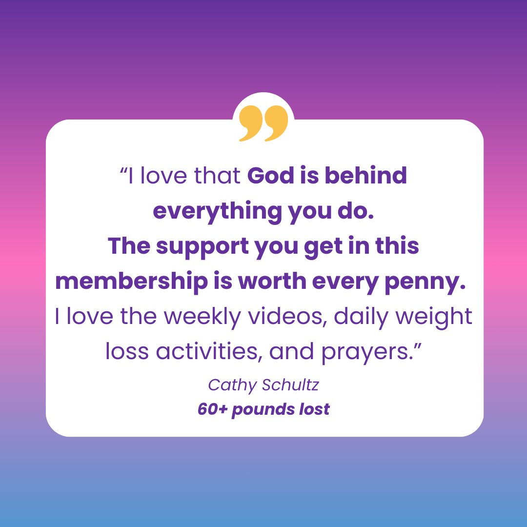 I love that God is behind everything you do. The support you get is worth every penny. Cathy Schultz, 60 pounds lost