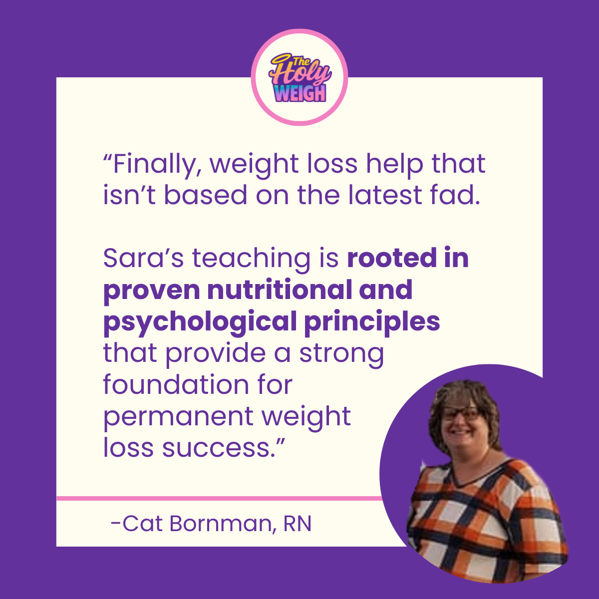 Cat Bornman, RN. Sara's teaching is rooted in proven nutritional and psychological principles for a strong foundation and permanent weight loss success.